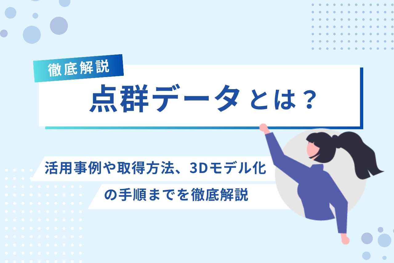 点群データとは？活用事例や取得方法、3Dモデル化の手順までを徹底解説
